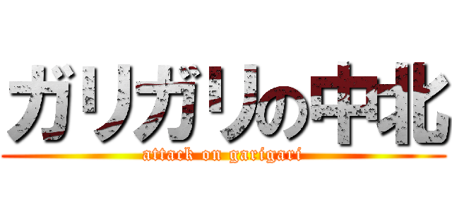 ガリガリの中北 (attack on garigari)