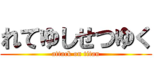 れてゆしせつゆく (attack on titan)