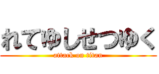 れてゆしせつゆく (attack on titan)