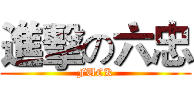 進擊の六忠 (FUCK)