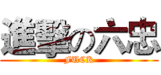 進擊の六忠 (FUCK)