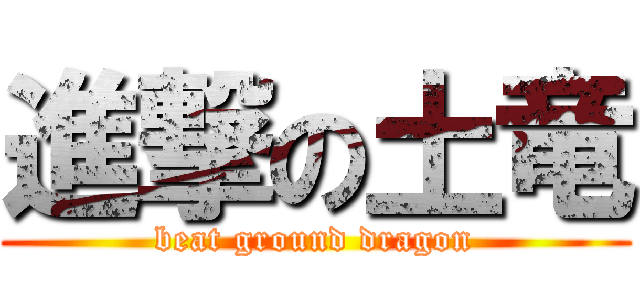 進撃の土竜 (beat ground dragon)