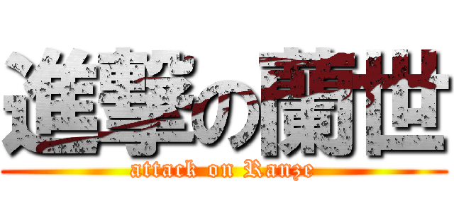 進撃の蘭世 (attack on Ranze)