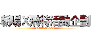朝暘Ｘ飛特活動企劃 (attack on titan)