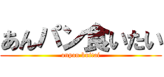 あんパン食いたい (anpan kuitai)