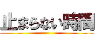 止まらない時間 ()