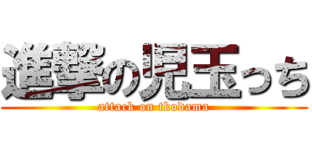 進撃の児玉っち (attack on tkodama)