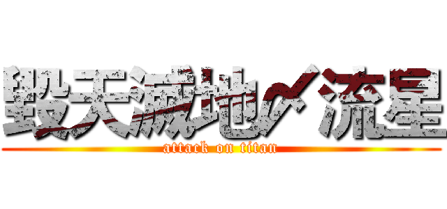 毀天滅地〆流星 (attack on titan)