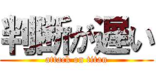 判断が遅い (attack on titan)