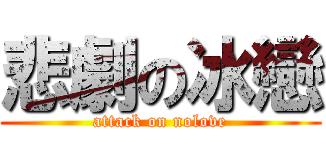 悲劇の冰戀 (attack on nolove)