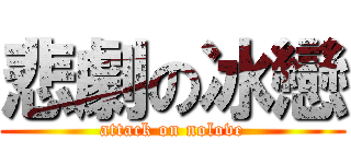 悲劇の冰戀 (attack on nolove)