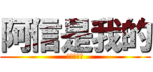 阿信是我的 (阿信是我得)