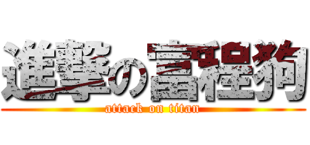 進撃の富程狗 (attack on titan)