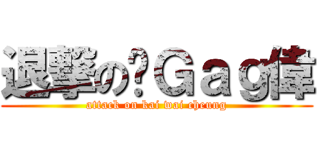 退撃の搞Ｇａｇ偉 (attack on kai wai cheung)