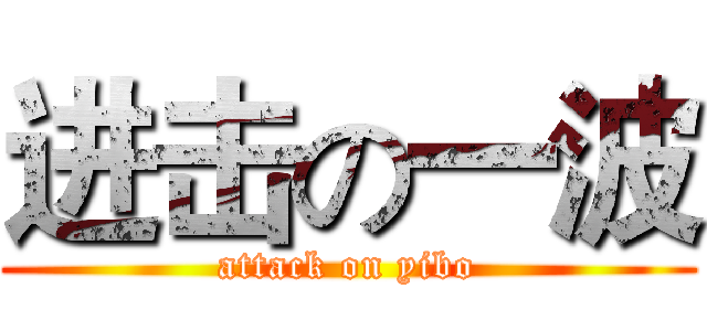 进击の一波 (attack on yibo)