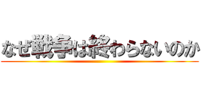 なぜ戦争は終わらないのか ()