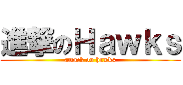 進撃のＨａｗｋｓ (attack on hawks)