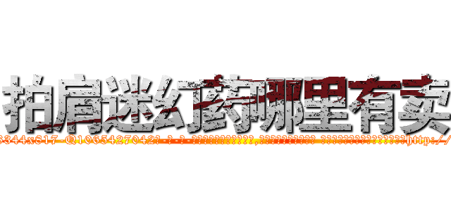 拍肩迷幻药哪里有卖 (拍肩迷幻药哪里有卖【电-话151x68344x817-Q1065427042元-吉-药-业】我们做的是长期生意,靠的是老客户长期支持 拍肩迷幻药哪里有卖在发表了一篇http://sngk.net/tVjAvw

参考消息网我们做的是长期生意,靠的是老客户长期支持也许我们早该意识到，就连鲍勃·霍斯金斯（金球奖戏剧类电影男主角 
)