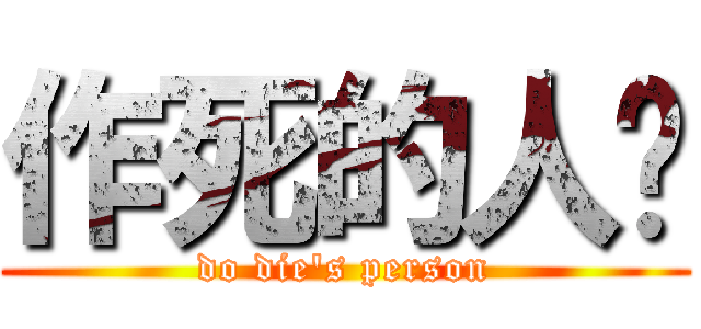 作死的人类 (do die\'s person)