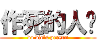 作死的人类 (do die\'s person)