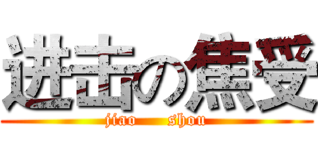 进击の焦受 (jiao     shou)