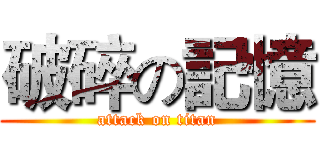 破碎の記憶 (attack on titan)