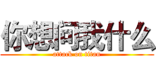 你想问我什么 (attack on titan)