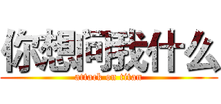 你想问我什么 (attack on titan)