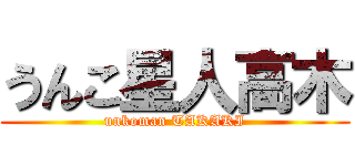 うんこ星人高木 (unkoman TAKAKI)