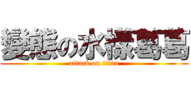 變態の水樣葛葛 (attack on titan)