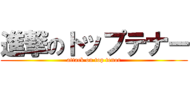 進撃のトップテナー (attack on top tenor)