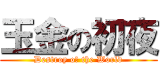 玉金の初夜 (Destroy oｆ the World)