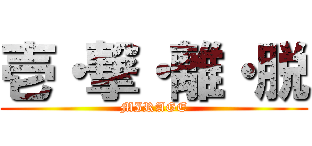 壱・撃・離・脱 (MIRAGE)