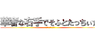 華奢な右手でそふとたっちぃ☆ (蜘蛛膜下出血＆内蔵破裂)