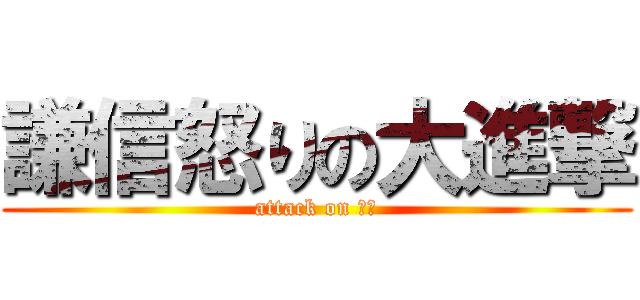 謙信怒りの大進撃 (attack on 謙信)