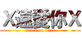 Ｘ遠愛你Ｘ (attack on titan)