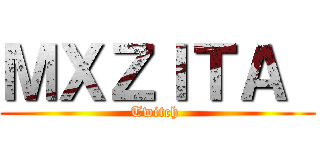 ＭＸＺＩＴＡ  (Twitch )