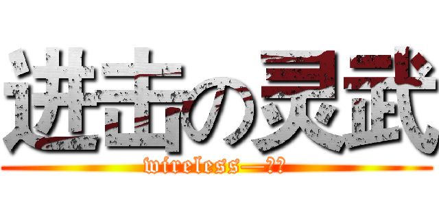 进击の灵武 (wireless—傀儡)