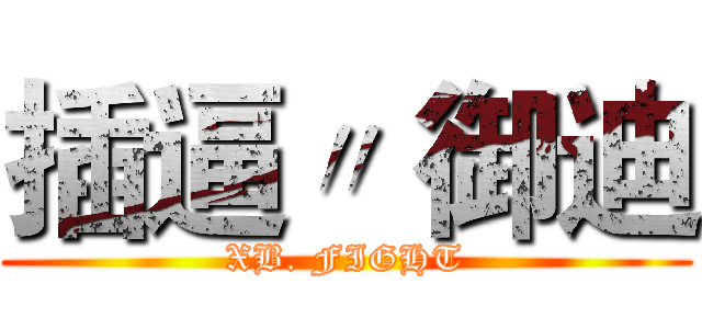 插逼〃 御迪 (XB. FIGHT)