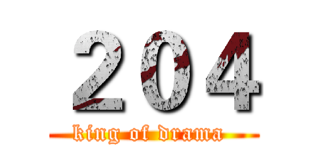 ２０４ (king of drama )