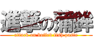 進撃の蒲鉾 (attack on boiled fish paste)