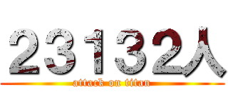 ２３１３２人 (attack on titan)