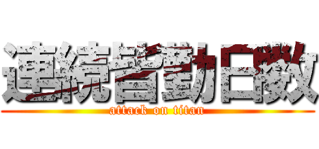 連続皆勤日数 (attack on titan)