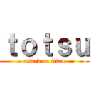ｔｏｔｓｕ (attack on titan)