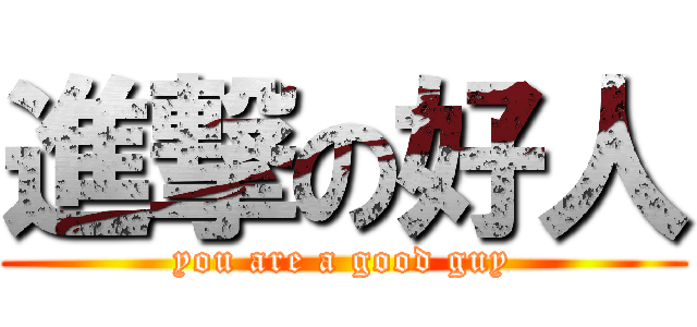 進撃の好人 (you are a good guy)