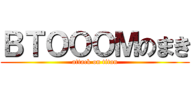 ＢＴＯＯＯＭのまき (attack on titan)