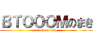 ＢＴＯＯＯＭのまき (attack on titan)