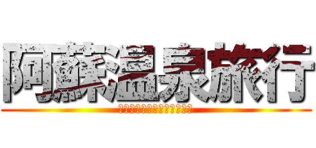 阿蘇温泉旅行 (慰安を求めるご年配の方々へ)