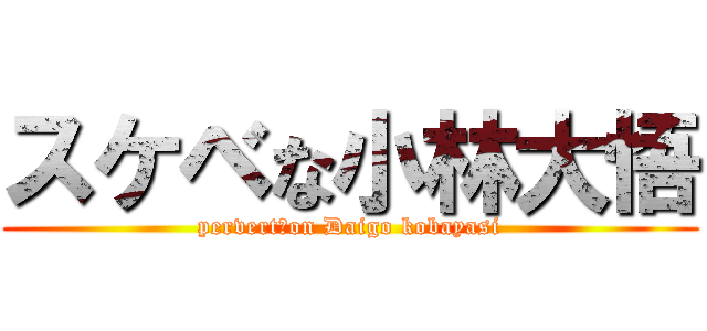 スケベな小林大悟 (pervert　on Daigo kobayasi)