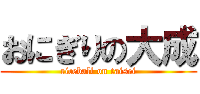 おにぎりの大成 (riceball on taisei)